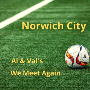 Norwich City Football Club – Al & Val’s We Meet Again