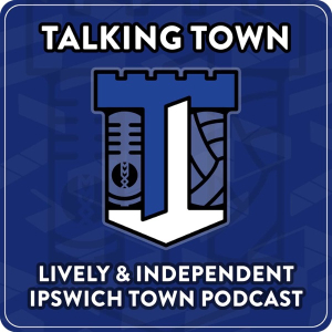 Talking Town – Ipswich Town FC Podcast – By the Fans for the Fans of #ITFC