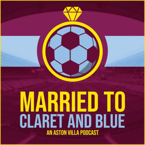 Married to Claret and Blue – an Aston Villa Podcast